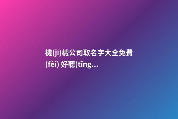 機(jī)械公司取名字大全免費(fèi) 好聽(tīng)寓意好的機(jī)械公司名字,起名之家